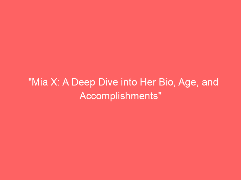 Mia X A Deep Dive Into Her Bio Age And Accomplishments Pepperboy