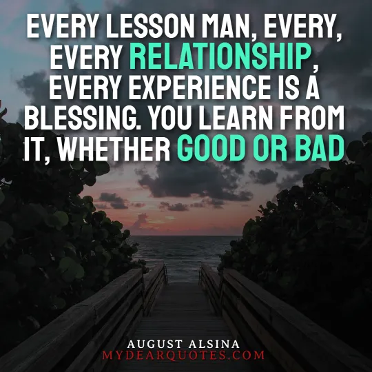 Every lesson man, every, every relationship, every experience is a blessing. You learn from it, whether good or bad  |  August Alsina